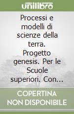 Processi e modelli di scienze della terra. Progetto genesis. Per le Scuole superiori. Con espansione online libro