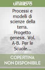 Processi e modelli di scienze della terra. Progetto genesis. Vol. A-B. Per le Scuole superiori. Con espansione online libro