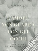 L'amore non guarda con gli occhi. Tredici anni con Lee Alexander McQueen. Ediz. illustrata