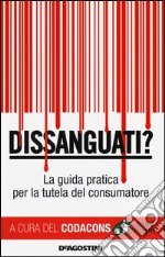 Dissanguati? La guida pratica per la tutela del consumatore libro