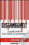 Dissanguati? La guida pratica per la tutela del consumatore libro