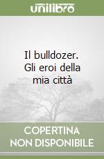Il bulldozer. Gli eroi della mia città libro