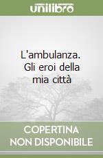 L'ambulanza. Gli eroi della mia città  libro