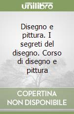 Disegno e pittura. I segreti del disegno. Corso di disegno e pittura libro