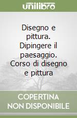 Disegno e pittura. Dipingere il paesaggio. Corso di disegno e pittura libro