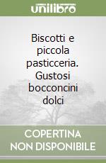 Biscotti e piccola pasticceria. Gustosi bocconcini dolci libro