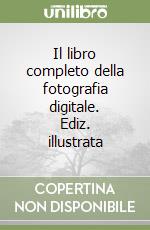 Il libro completo della fotografia digitale. Ediz. illustrata