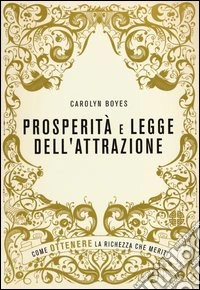 Prosperità e legge dell'attrazione. Come ottenere la ricchezza che meriti libro