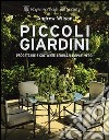 Piccoli giardini. Progettare e coltivare terrazzi e spazi verdi libro