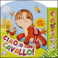 Ciao, io sono cavallo! Libro sonoro. Ediz. illustrata. Con gadget libro