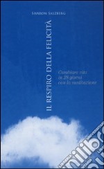 Il respiro della felicità. Cambiare vita in 28 giorni con la meditazione libro