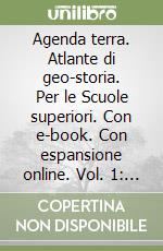 Agenda terra. Atlante di geo-storia. Per le Scuole superiori. Con e-book. Con espansione online. Vol. 1: Dall'Italia al mondo libro