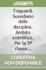 Traguardi. Sussidiario delle discipline. Ambito scientifico. Per la 5ª classe elementare. Con e-book. Con espansione online libro