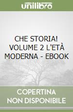 CHE STORIA! VOLUME 2 L'ETÀ MODERNA - EBOOK libro