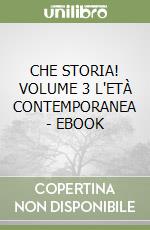 CHE STORIA! VOLUME 3 L'ETÀ CONTEMPORANEA - EBOOK libro