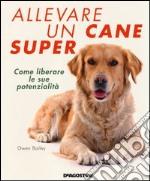 Allevare un cane super. Come liberare le sue potenzialità libro