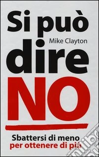 Si può dire no. Sbattersi di meno per ottenere di più libro