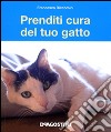 Prenditi cura del tuo gatto. Tutto ciò che dovete sapere libro di Riccomini Francesca