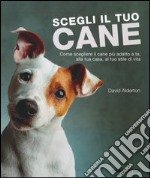 Scegli il tuo cane. Come scegliere il cane più adatto a te, alla tua casa, al tuo stile di vita. Ediz. illustrata libro