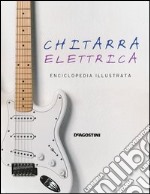 Chitarra elettrica. Enciclopedia illustrata. Ediz. illustrata