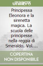 Principessa Eleonora e la sirenetta magica. La scuola delle principesse nella reggia di Smeraldo. Vol. 28 libro