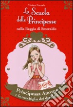 Principessa Aurora e la conchiglia dei desideri. La scuola delle principesse nella reggia di Smeraldo. Ediz. illustrata. Vol. 30