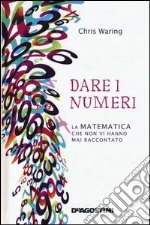 Dare i numeri. La matematica che non vi hanno mai raccontato libro