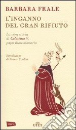 L'inganno del gran rifiuto. La vera storia di Celestino V, papa dimissionario libro