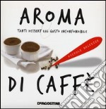 Aroma di caffè. Tanti dessert dal gusto inconfondibile libro