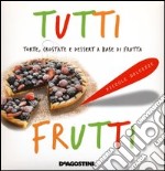 Tutti frutti. Torte, crostate e dessert a base di frutta libro