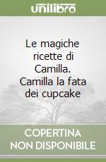 Le magiche ricette di Camilla. Camilla la fata dei cupcake libro