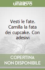 Vesti le fate. Camilla la fata dei cupcake. Con adesivi libro