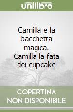 Camilla e la bacchetta magica. Camilla la fata dei cupcake libro