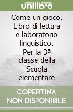 Come un gioco. Libro di lettura e laboratorio linguistico. Per la 3ª classe della Scuola elementare libro