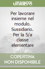 Per lavorare insieme nel modulo. Sussidiario. Per la 5/a classe elementare libro