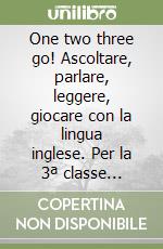 One two three go! Ascoltare, parlare, leggere, giocare con la lingua inglese. Per la 3ª classe elementare libro