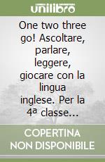 One two three go! Ascoltare, parlare, leggere, giocare con la lingua inglese. Per la 4ª classe elementare libro