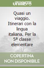 Quasi un viaggio. Itinerari con la lingua italiana. Per la 5ª classe elementare libro