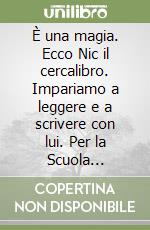 È una magia. Ecco Nic il cercalibro. Impariamo a leggere e a scrivere con lui. Per la Scuola elementare