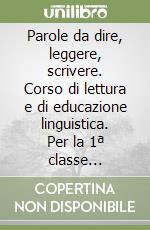 Parole da dire, leggere, scrivere. Corso di lettura e di educazione linguistica. Per la 1ª classe elementare libro