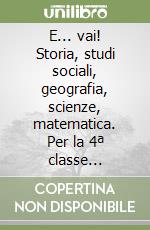 E... vai! Storia, studi sociali, geografia, scienze, matematica. Per la 4ª classe elementare libro