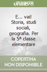 E... vai! Storia, studi sociali, geografia. Per la 5ª classe elementare libro