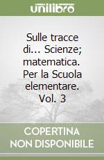 Sulle tracce di... Scienze; matematica. Per la Scuola elementare. Vol. 3 libro