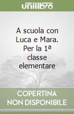 A scuola con Luca e Mara. Per la 1ª classe elementare libro