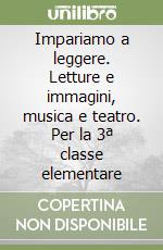 Impariamo a leggere. Letture e immagini, musica e teatro. Per la 3ª classe elementare libro