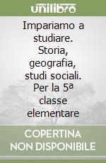 Impariamo a studiare. Storia, geografia, studi sociali. Per la 5ª classe elementare libro