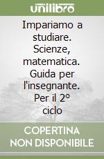 Impariamo a studiare. Scienze, matematica. Guida per l'insegnante. Per il 2° ciclo libro