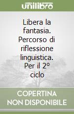 Libera la fantasia. Percorso di riflessione linguistica. Per il 2° ciclo libro