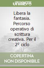 Libera la fantasia. Percorso operativo di scrittura creativa. Per il 2° ciclo libro