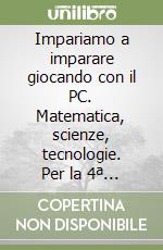 Impariamo a imparare giocando con il PC. Matematica, scienze, tecnologie. Per la 4ª e 5ª classe elementare libro